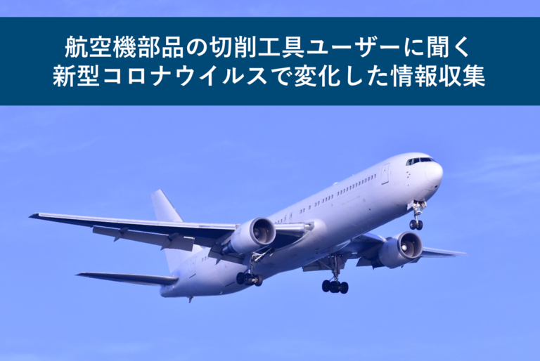 航空機部品の切削工具ユーザーに聞く新型コロナウイルスで変化した情報収集
