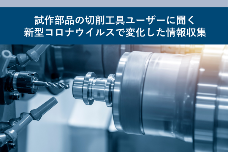 試作部品の切削工具ユーザーに聞く新型コロナウイルスで変化した情報収集