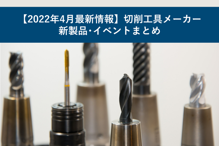 【2022年4月最新情報】切削工具メーカー新製品・イベントまとめ