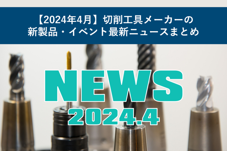 【2024年4月】切削工具メーカーの新製品・イベント最新ニュースまとめ
