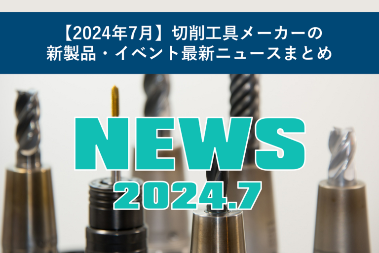 【2024年7月】切削工具メーカーの新製品・イベント最新ニュースまとめ