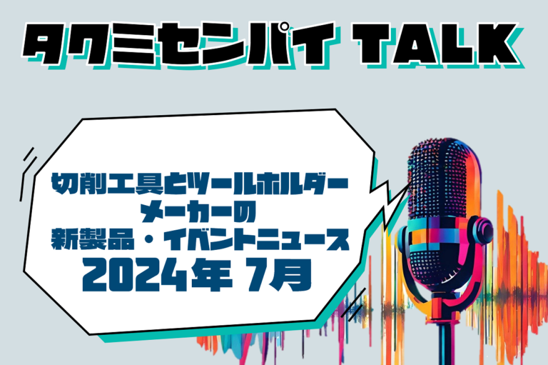 タクミセンパイTALK「切削工具とツールホルダーメーカーの新製品・イベントニュース2024年7月」公開