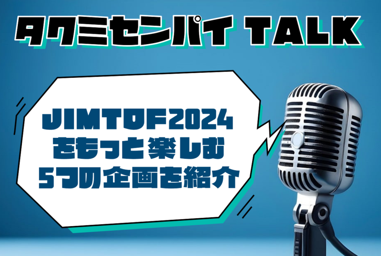 タクミセンパイTALK「JIMTOF2024をもっと楽しむ5つの企画を紹介」公開