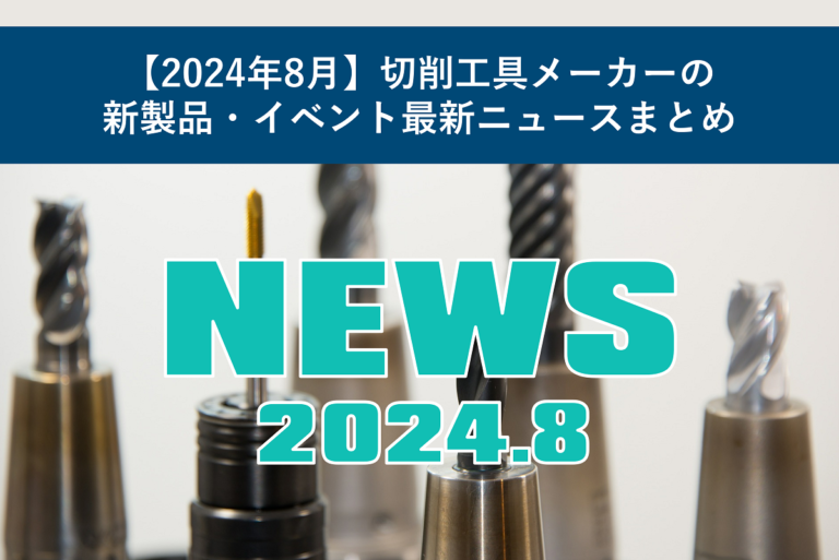 【2024年8月】切削工具メーカーの新製品・イベント最新ニュースまとめ