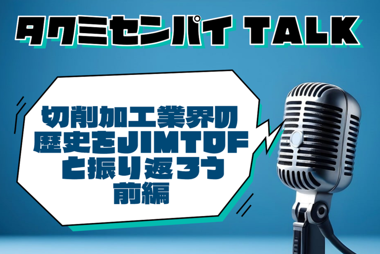 タクミセンパイTALK「切削加工業界の歴史をJIMTOFと振り返ろう 前編」公開