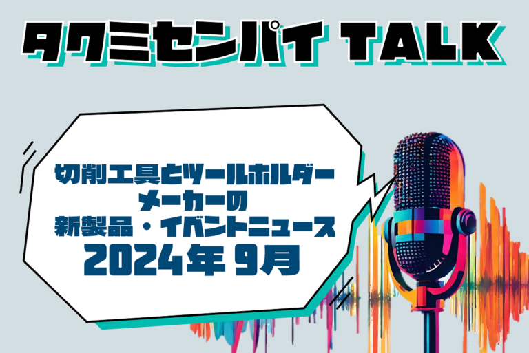 タクミセンパイTALK「切削工具とツールホルダーメーカーの新製品・イベントニュース2024年9月」公開