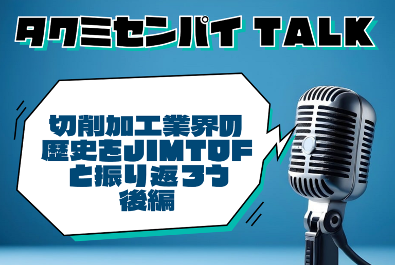 タクミセンパイTALK「切削加工業界の歴史をJIMTOFと振り返ろう 後編」公開