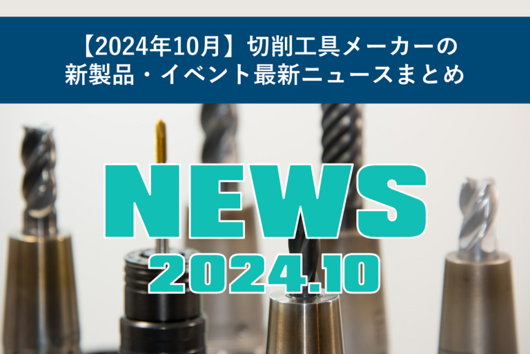 【2024年10月】切削工具メーカーの新製品・イベント最新ニュースまとめ