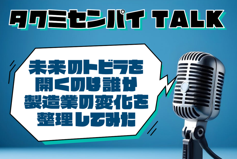 タクミセンパイTALK「未来のトビラを開くのは誰か。製造業の変化を整理してみた」公開