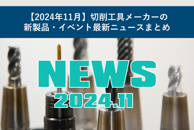 【2024年11月】切削工具メーカーの新製品・イベント最新ニュースまとめ