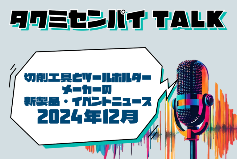 タクミセンパイTALK「切削工具とツールホルダーメーカーの新製品・イベントニュース 2024年12月」公開