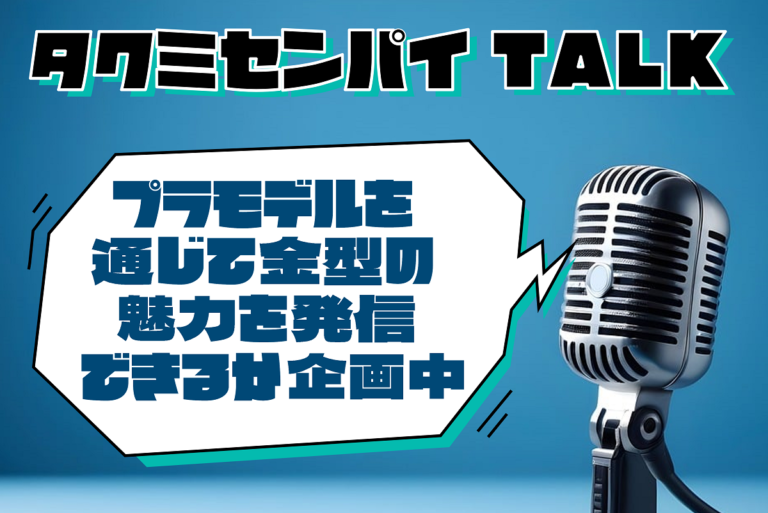 タクミセンパイTALK「プラモデルを通じて金型の魅力を発信できるか企画中」公開