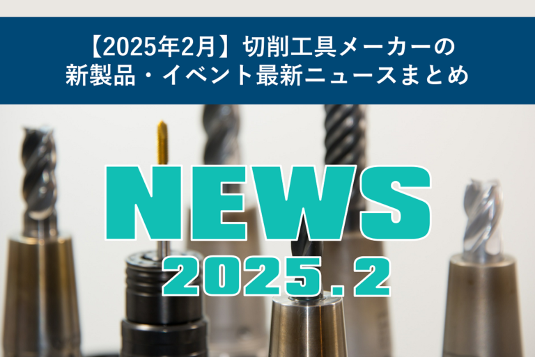 【2025年2月】切削工具メーカーの新製品・イベント最新ニュースまとめ