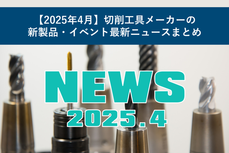 【2025年4月】切削工具メーカーの新製品・イベント最新ニュースまとめ