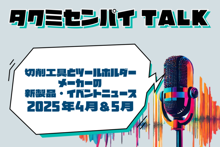 タクミセンパイTALK「切削工具とツールホルダーメーカーの新製品・イベントニュース 2025年4月＆5月」公開
