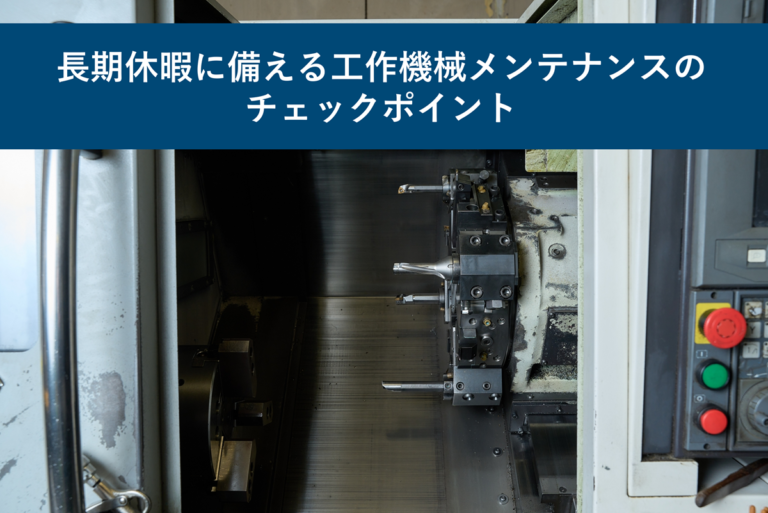 長期休暇に備える工作機械メンテナンスのチェックポイント