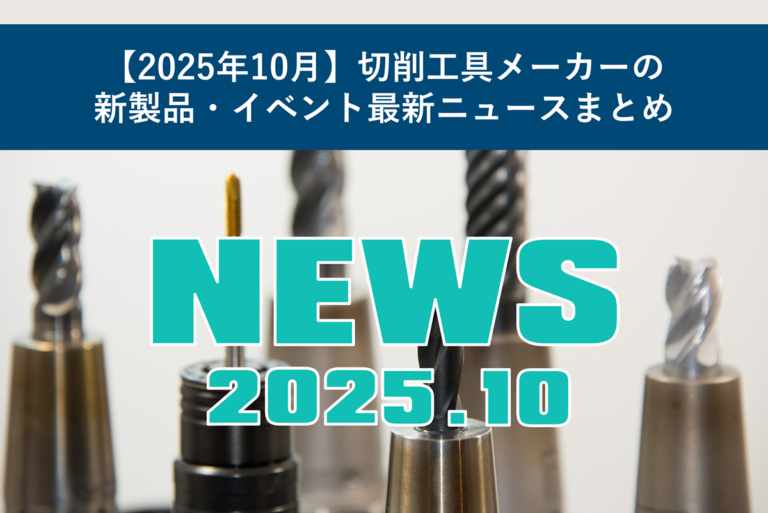 【2025年10月】切削工具メーカーの新製品・イベント最新ニュースまとめ