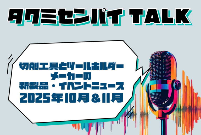 タクミセンパイTALK「切削工具とツールホルダーメーカーの新製品・イベントニュース 2025年10月＆11月」公開