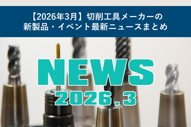 【2026年3月】切削工具メーカーの新製品・イベント最新ニュースまとめ