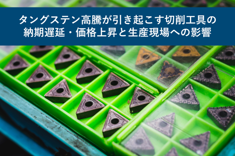 タングステン高騰が引き起こす切削工具の納期遅延・価格上昇と生産現場への影響