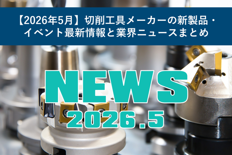 【2026年5月】切削工具メーカーの新製品・イベント最新情報と業界ニュースまとめ