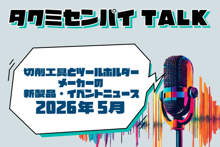 タクミセンパイTALK「切削工具とツールホルダーメーカーの新製品・イベントニュース 2026年5月」公開