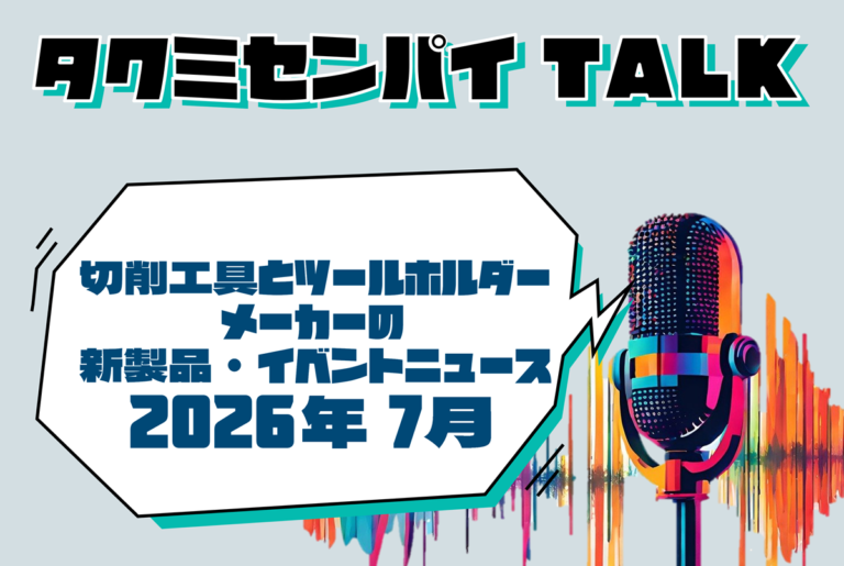 タクミセンパイTALK「切削工具とツールホルダーメーカーの新製品・イベントニュース 2026年7月」公開