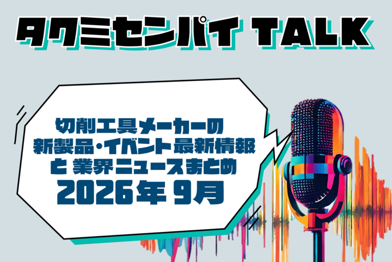 タクミセンパイTALK「切削工具メーカーの新製品・イベント最新情報と業界ニュース 2026年9月」公開